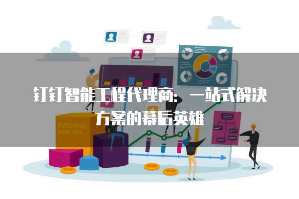钉钉智能工程代理商:一站式解决方案的幕后英雄
