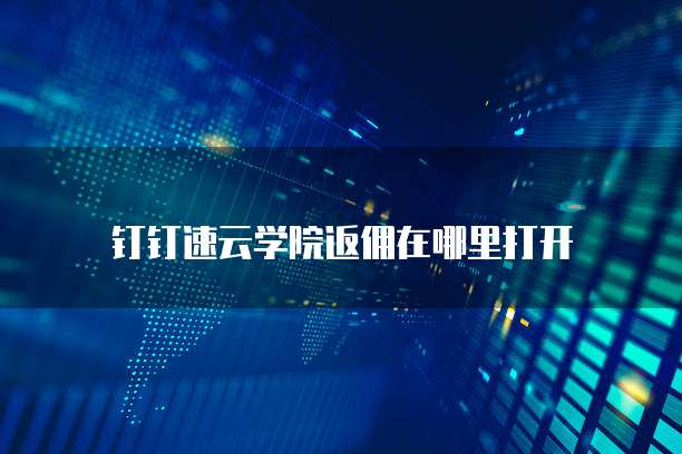 钉钉速云学院返佣在哪里打开