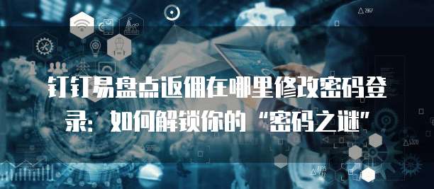 钉钉易盘点返佣在哪里修改密码登录:如何解锁你的“密码之谜”