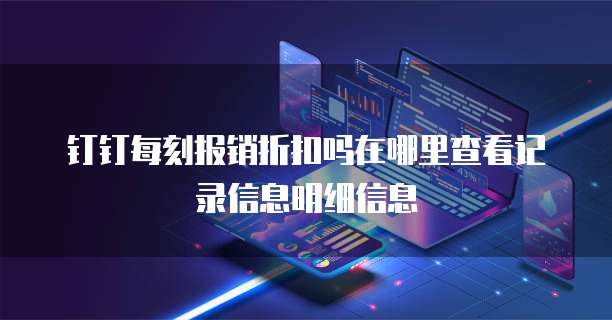 钉钉每刻报销折扣吗在哪里查看记录信息明细信息