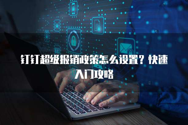 钉钉超级报销政策怎么设置?快速入门攻略