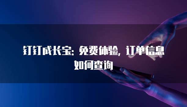 钉钉成长宝: 免费体验, 订单信息如何查询