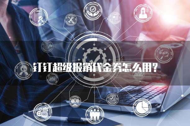 钉钉超级报销代金券怎么用?