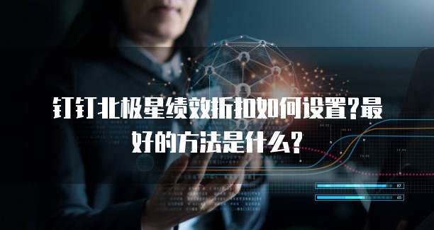 钉钉北极星绩效折扣如何设置?最好的方法是什么?