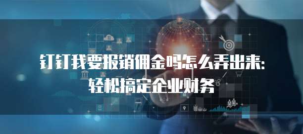 钉钉我要报销佣金吗怎么弄出来:轻松搞定企业财务
