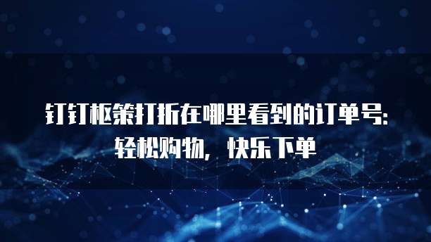 钉钉枢策打折在哪里看到的订单号:轻松购物,快乐下单