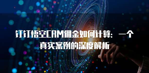 钉钉悟空CRM佣金如何计算:一个真实案例的深度解析