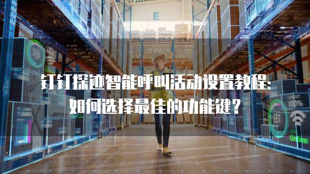 钉钉探迹智能呼叫活动设置教程:如何选择最佳的功能键?