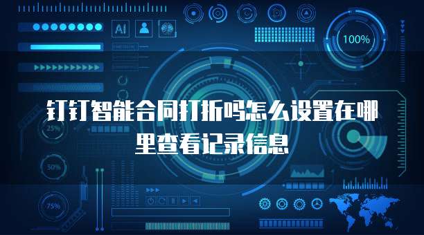 钉钉智能合同打折吗怎么设置在哪里查看记录信息