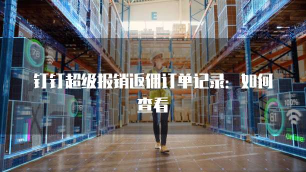 钉钉超级报销返佣订单记录:如何查看