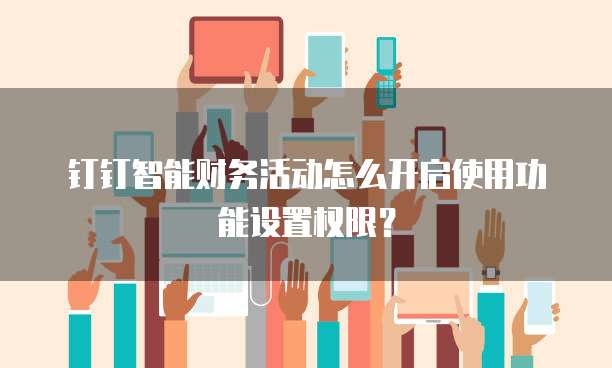 钉钉智能财务活动怎么开启使用功能设置权限?