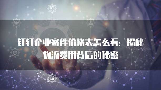 钉钉企业寄件价格表怎么看:揭秘物流费用背后的秘密