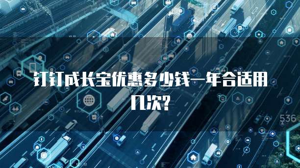 钉钉成长宝优惠多少钱一年合适用几次?