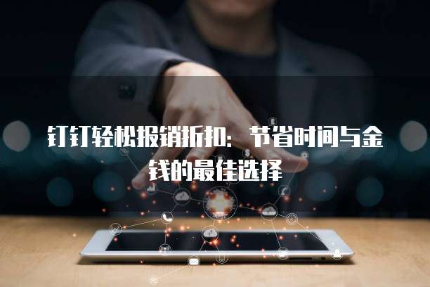 钉钉轻松报销折扣:节省时间与金钱的最佳选择