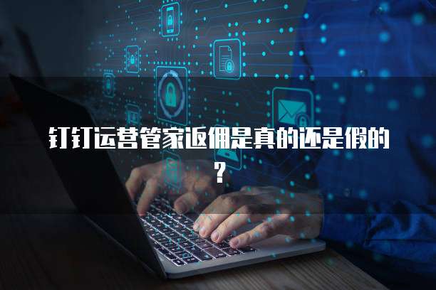 钉钉运营管家返佣是真的还是假的?