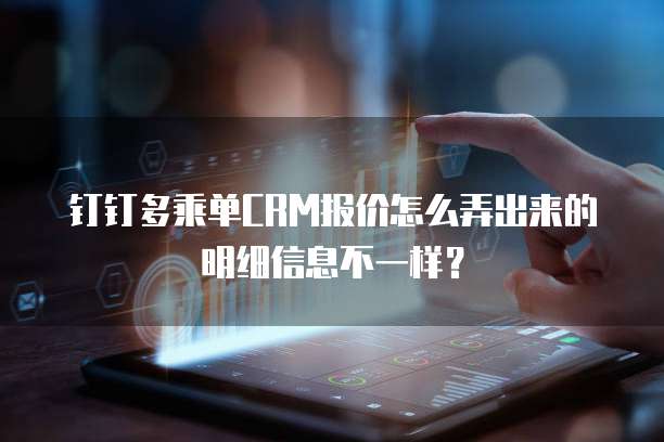 钉钉多乘单CRM报价怎么弄出来的明细信息不一样?