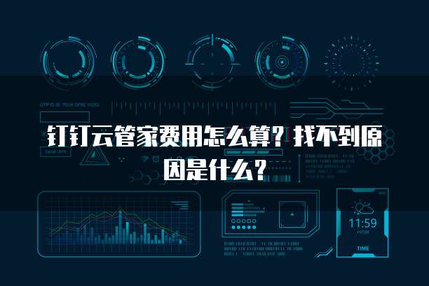 钉钉云管家费用怎么算?找不到原因是什么?