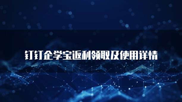 钉钉企学宝返利领取及使用详情