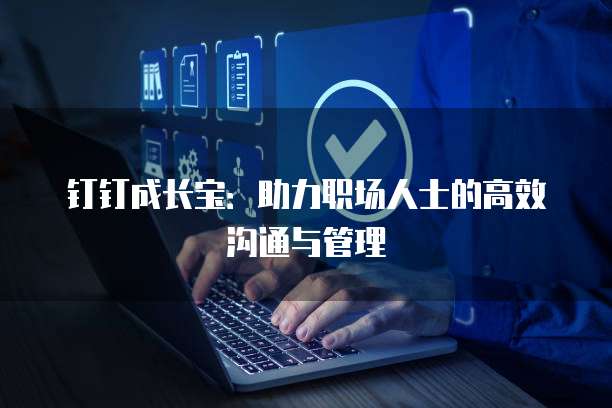 钉钉成长宝:助力职场人士的高效沟通与管理