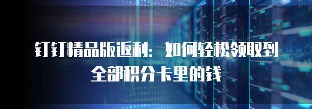 钉钉精品版返利:如何轻松领取到全部积分卡里的钱
