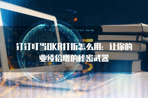 钉钉叮当OKR打折怎么用:让你的业绩倍增的秘密武器