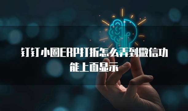 钉钉小圈ERP打折怎么弄到微信功能上面显示