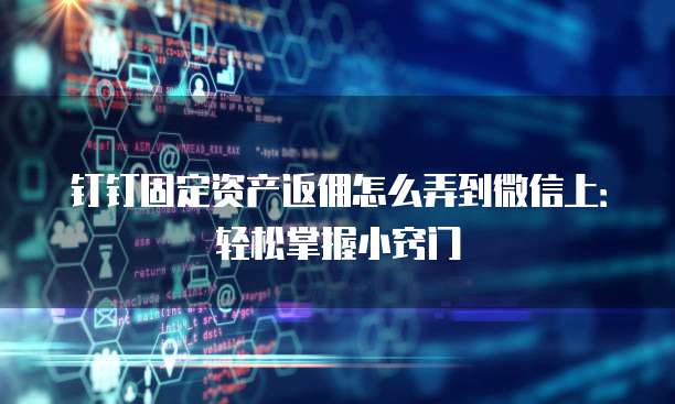 钉钉固定资产返佣怎么弄到微信上:轻松掌握小窍门