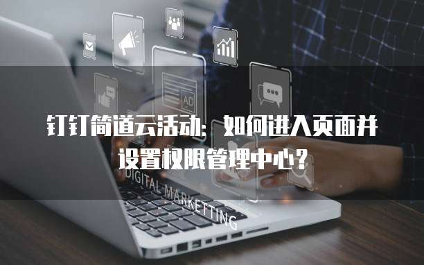 钉钉简道云活动:如何进入页面并设置权限管理中心?
