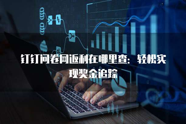钉钉问卷网返利在哪里查:轻松实现奖金追踪