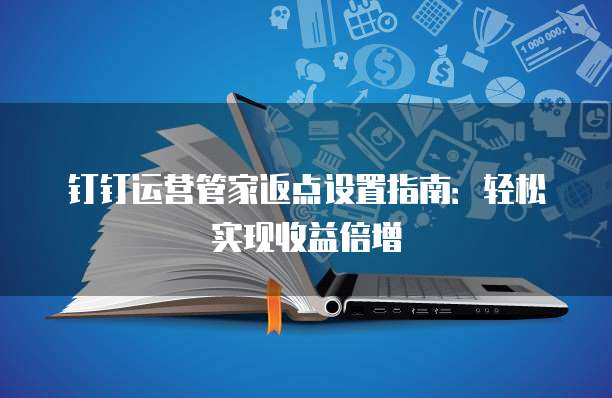 钉钉运营管家返点设置指南:轻松实现收益倍增
