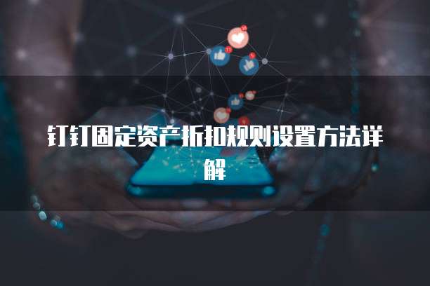钉钉固定资产折扣规则设置方法详解