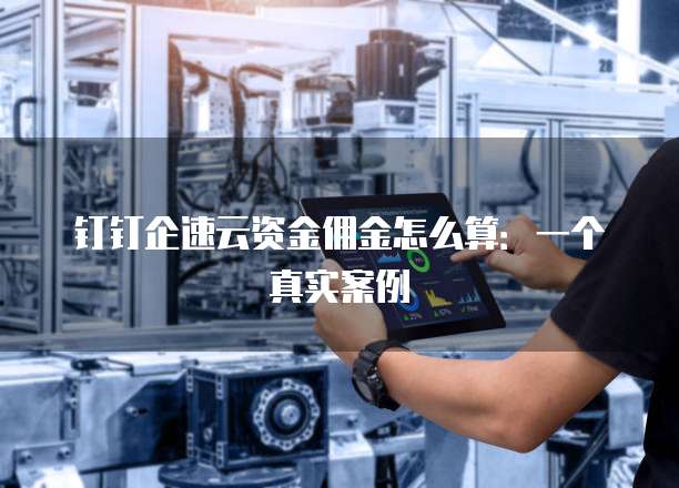 钉钉企速云资金佣金怎么算:一个真实案例