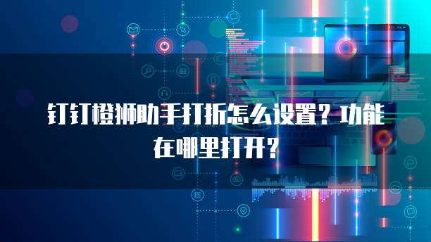 钉钉橙狮助手打折怎么设置?功能在哪里打开?