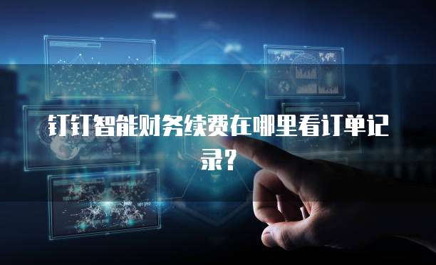 钉钉智能财务续费在哪里看订单记录?