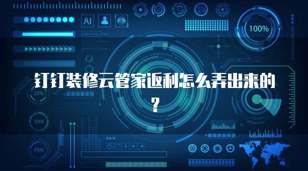 钉钉装修云管家返利怎么弄出来的？