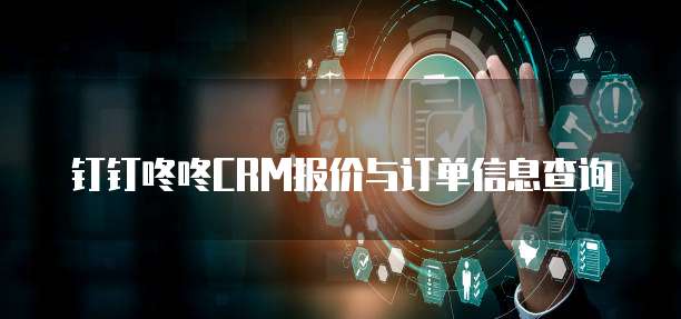 钉钉咚咚CRM报价与订单信息查询