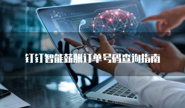 钉钉智能薪酬订单号码查询指南