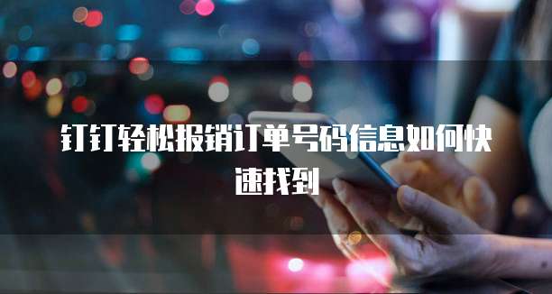 钉钉轻松报销订单号码信息如何快速找到