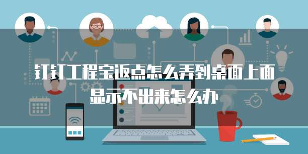 钉钉工程宝返点怎么弄到桌面上面显示不出来怎么办