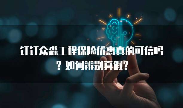 钉钉众淼工程保险优惠真的可信吗?如何辨别真假?