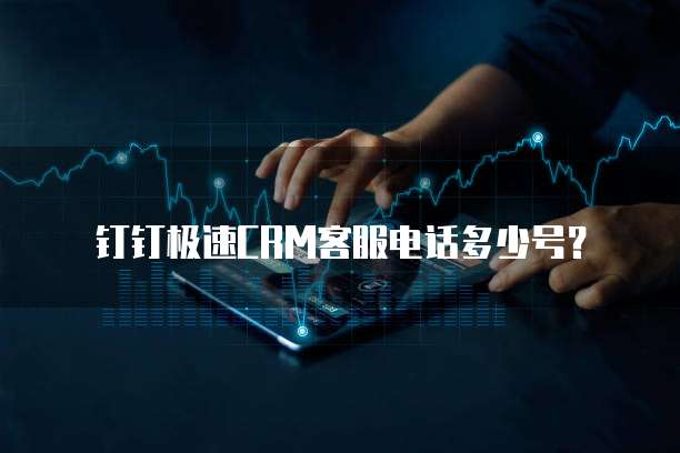 钉钉极速CRM客服电话多少号?