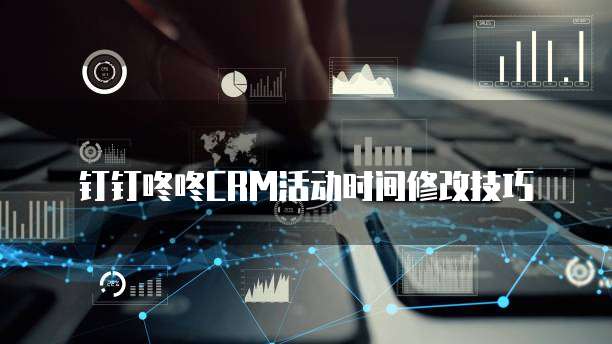钉钉咚咚CRM活动时间修改技巧