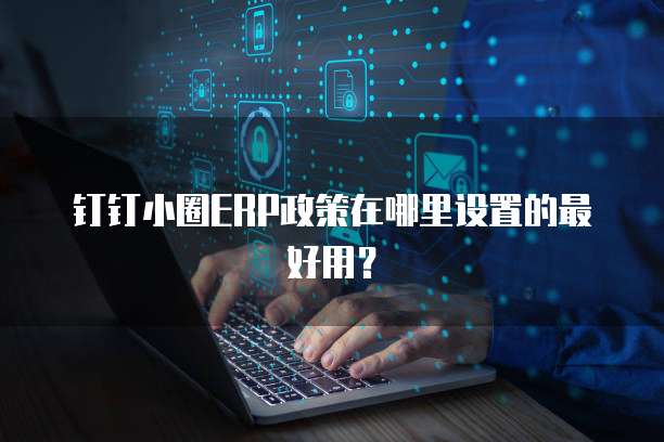 钉钉小圈ERP政策在哪里设置的最好用？
