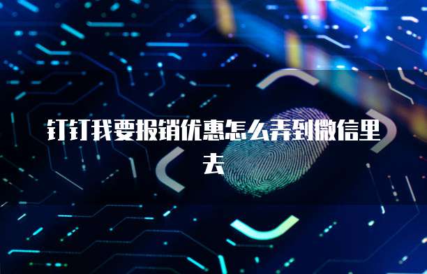 钉钉我要报销优惠怎么弄到微信里去
