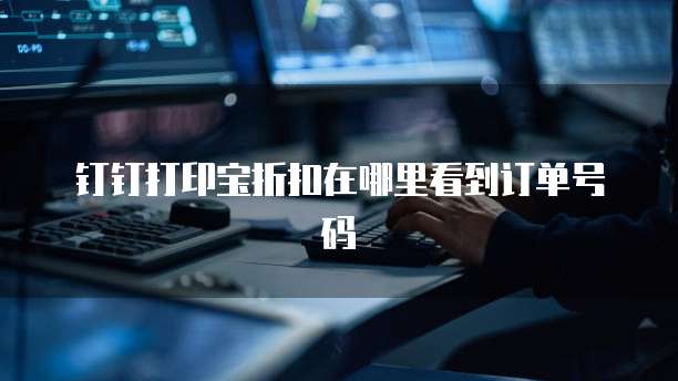 钉钉打印宝折扣在哪里看到订单号码