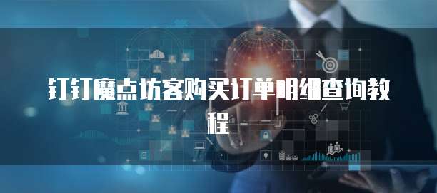 钉钉魔点访客购买订单明细查询教程