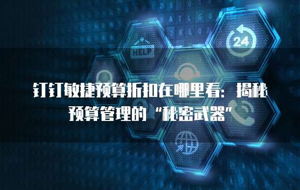 钉钉敏捷预算折扣在哪里看：揭秘预算管理的&ldquo;秘密武器&rdquo;
