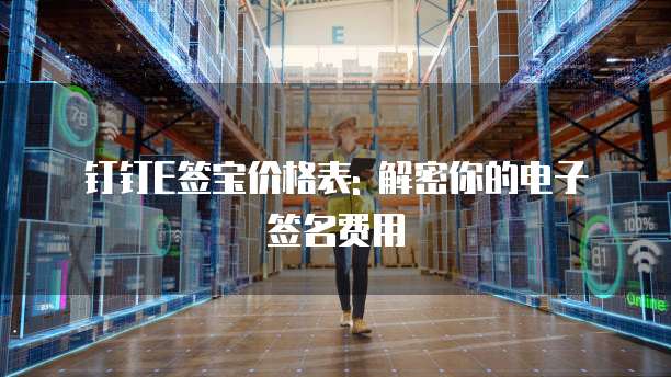 钉钉E签宝价格表: 解密你的电子签名费用