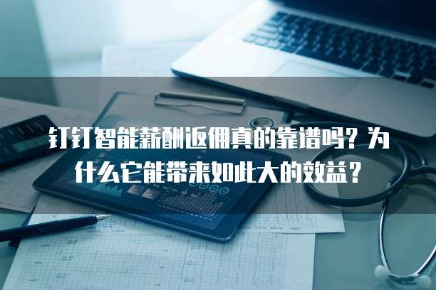 钉钉智能薪酬返佣真的靠谱吗?为什么它能带来如此大的效益?