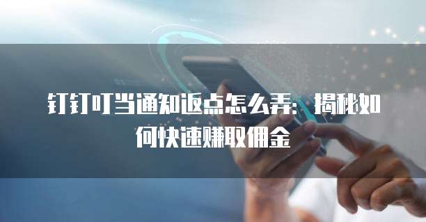 钉钉叮当通知返点怎么弄:揭秘如何快速赚取佣金